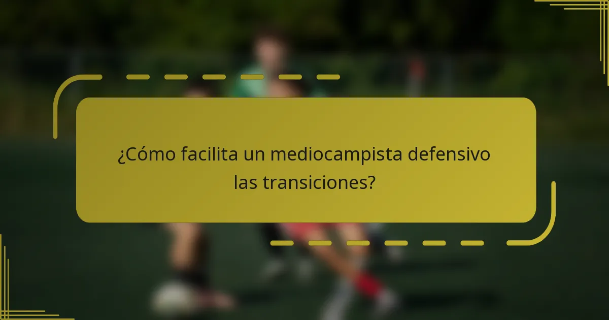 ¿Cómo facilita un mediocampista defensivo las transiciones?