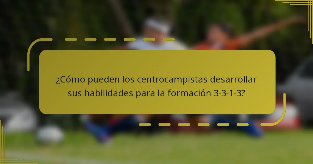 ¿Cómo pueden los centrocampistas desarrollar sus habilidades para la formación 3-3-1-3?
