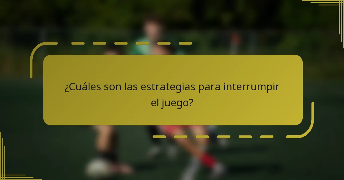 ¿Cuáles son las estrategias para interrumpir el juego?