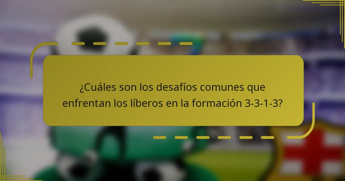 ¿Cuáles son los desafíos comunes que enfrentan los líberos en la formación 3-3-1-3?