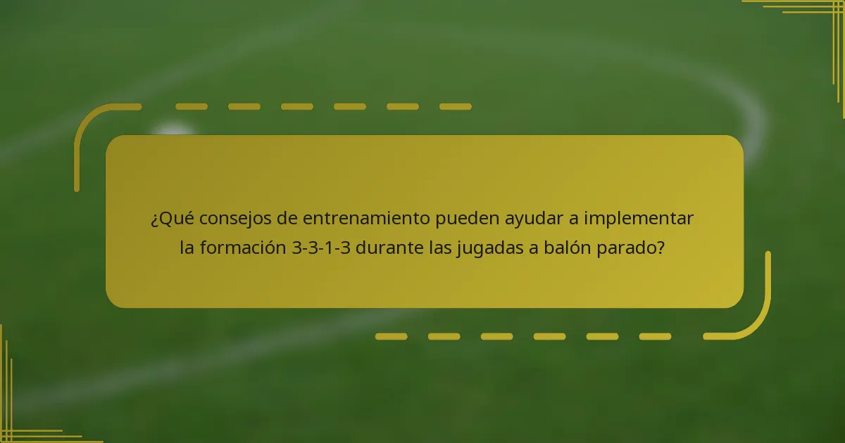 ¿Qué consejos de entrenamiento pueden ayudar a implementar la formación 3-3-1-3 durante las jugadas a balón parado?